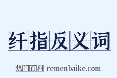 纤指反义词是什么意思的图片